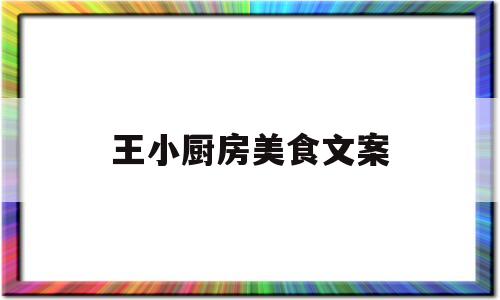 王小厨房美食文案(王小厨房美食文案简短)