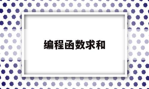 编程函数求和(编程求和1 2 3  100)