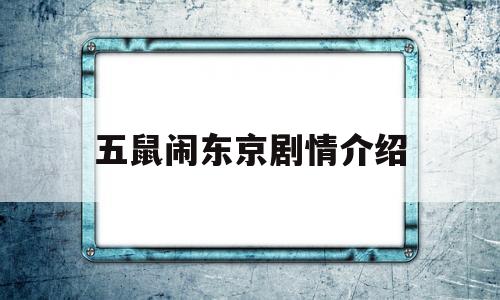 五鼠闹东京剧情介绍(五鼠闹东京腾讯视频)