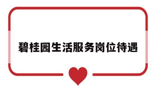 碧桂园生活服务岗位待遇(碧桂园服务工资)