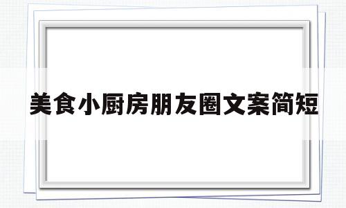 美食小厨房朋友圈文案简短(厨房与美食的文案)