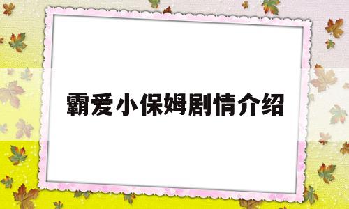 霸爱小保姆剧情介绍(霸爱小保姆剧情介绍全集)