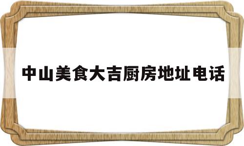 中山美食大吉厨房地址电话(中山大餐)