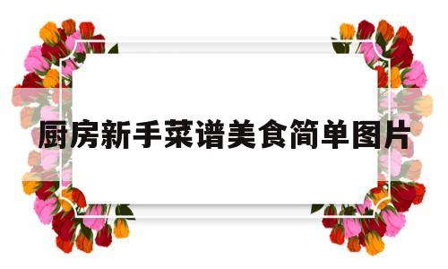 厨房新手菜谱美食简单图片(新手厨房的那些事)