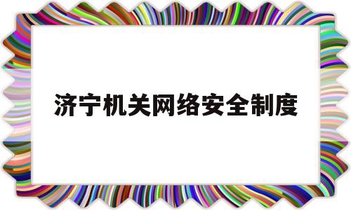 济宁机关网络安全制度(济宁机关网络安全制度管理办法)