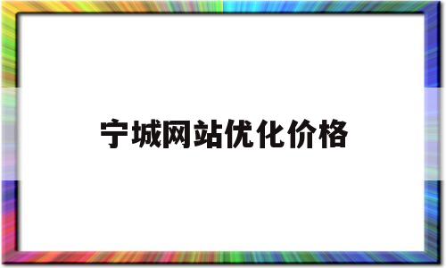 宁城网站优化价格(宁津网站优化公司)