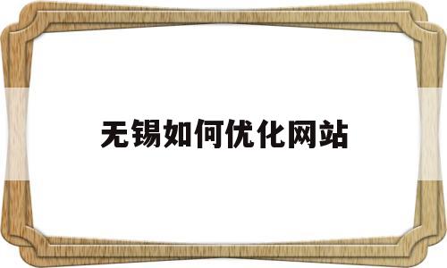无锡如何优化网站(优化网站的步骤)