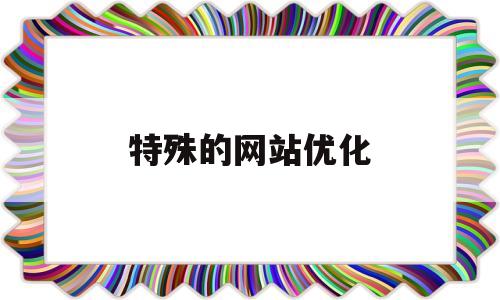 特殊的网站优化(特殊的网站优化设计)