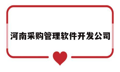 河南采购管理软件开发公司(河南采购系统)