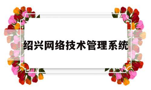 绍兴网络技术管理系统(绍兴网络科技有限公司)
