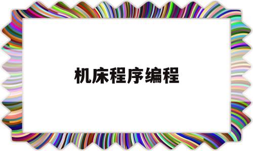 机床程序编程(机床程序编程G4 F1)
