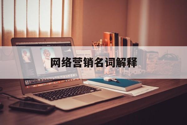 网络营销名词解释(网络营销名词解释题库及答案)