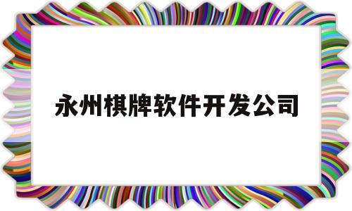 永州棋牌软件开发公司(永州棋牌软件开发公司排名)