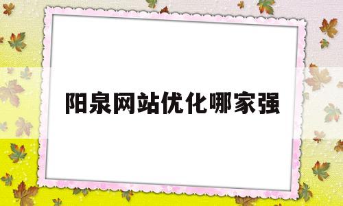 阳泉网站优化哪家强(阳泉市网上商城)