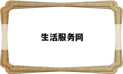 生活服务网(生活服务网站哪个更好)