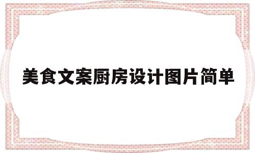 美食文案厨房设计图片简单(美食文案创意)