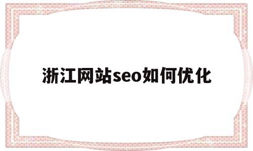 浙江网站seo如何优化(优化网站建设seo)