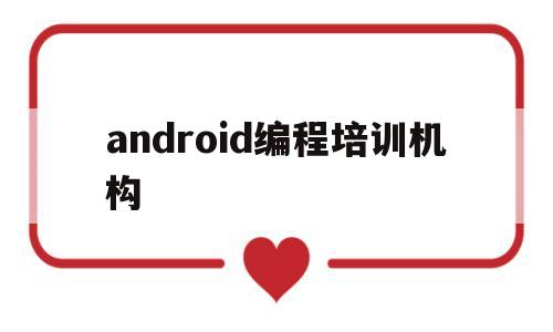 android编程培训机构(从零开始学android编程视频)