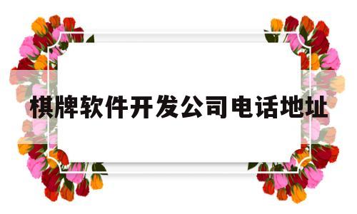 棋牌软件开发公司电话地址(棋牌有限公司)