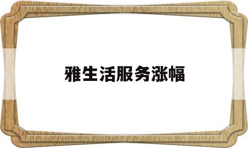 雅生活服务涨幅(雅生活城市服务公司)