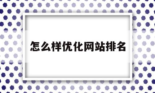 怎么样优化网站排名(怎么优化网站排名靠前)