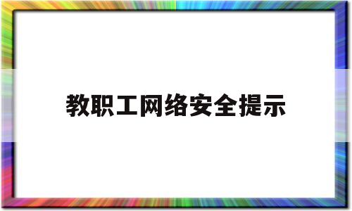 教职工网络安全提示(职工网络安全意识教育)