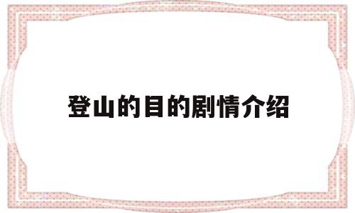 登山的目的剧情介绍(登山的目的剧情介绍)