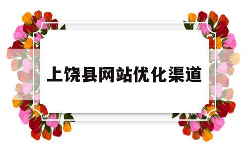 上饶县网站优化渠道(上饶网站制作)