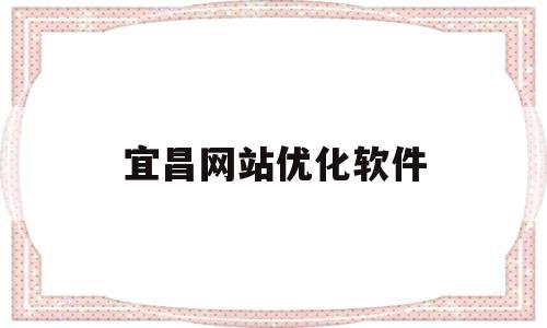 宜昌网站优化软件(宜昌网络推广公司)