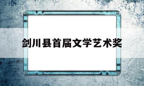 剑川县首届文学艺术奖(剑川县文化)