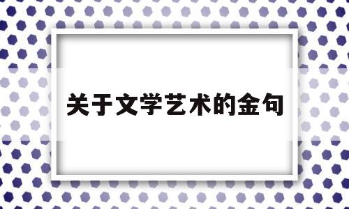 关于文学艺术的金句(文学与艺术的名言名句)