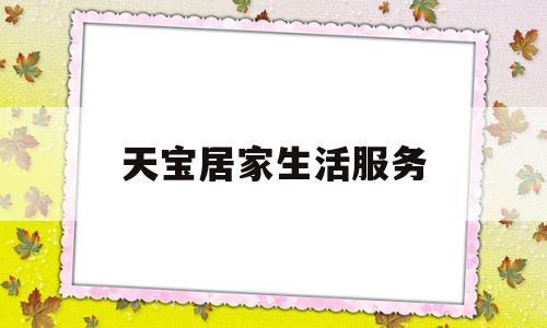 天宝居家生活服务(天宝家园物业电话号码)