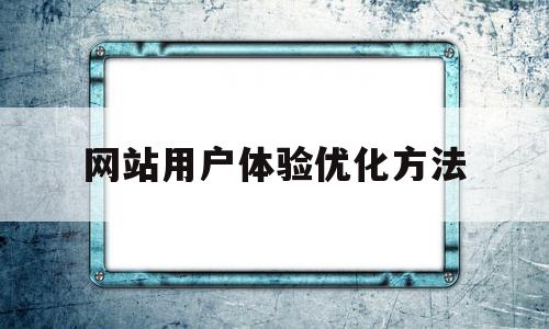 网站用户体验优化方法(网站用户体验优化方法包括)
