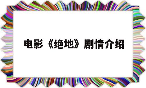 电影《绝地》剧情介绍(绝地电影结局是什么)