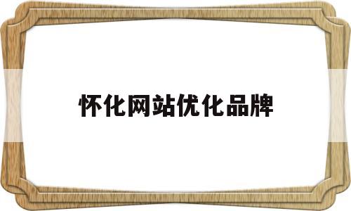 怀化网站优化品牌(怀化网站优化公司)