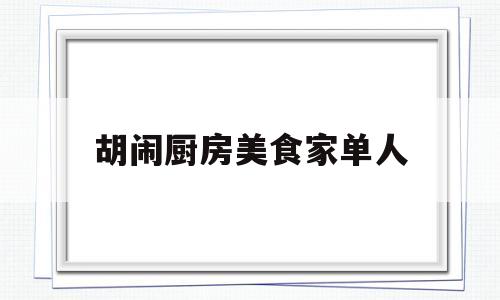胡闹厨房美食家单人(胡闹厨房食谱)