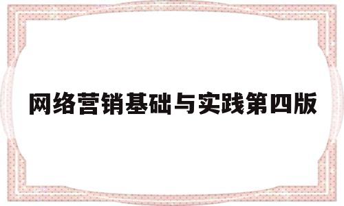 网络营销基础与实践第四版(网络营销基础与实践第五版期末考试)
