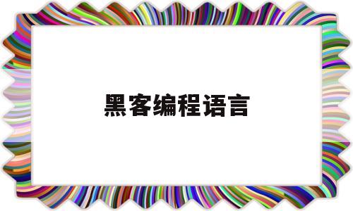 黑客编程语言(黑客编程语言排行榜)