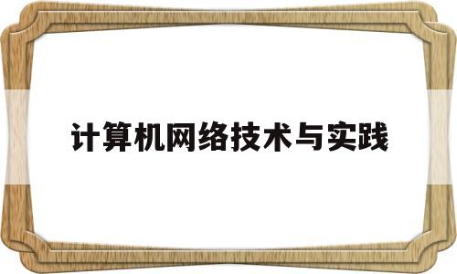 计算机网络技术与实践(计算机网络技术与实践心得体会800字怎么写)