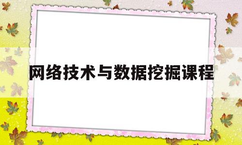 网络技术与数据挖掘课程(数据挖掘与网络安全)