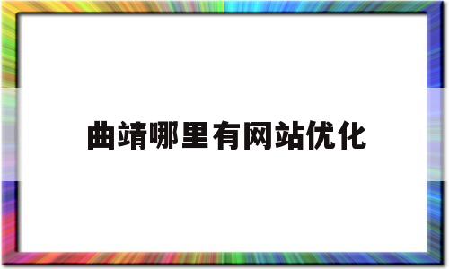 曲靖哪里有网站优化(曲靖哪里有网站优化公司)