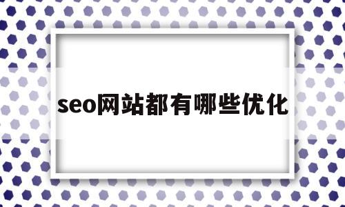 seo网站都有哪些优化(seo网站优化技术)