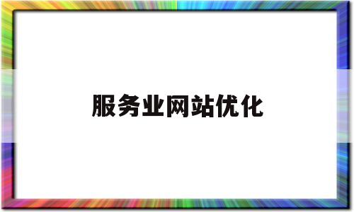 服务业网站优化(网站优化及服务的工作任务)