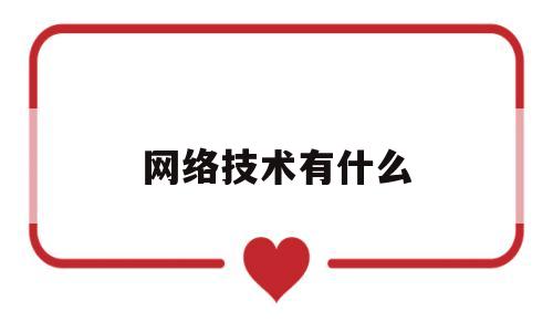 网络技术有什么(网络技术有什么证书)
