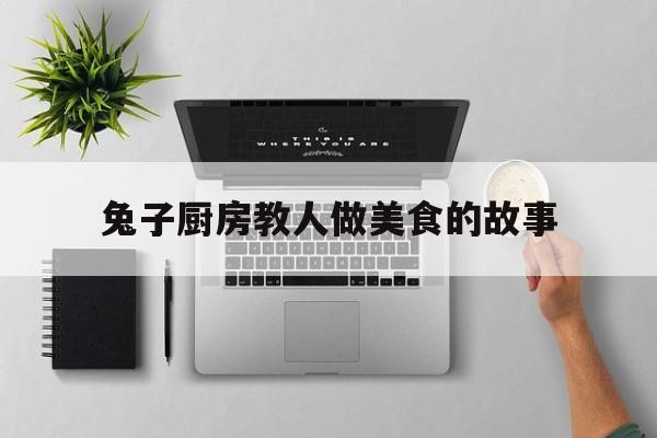 兔子厨房教人做美食的故事(小兔子在厨房做晚餐)