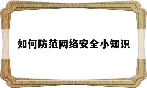 如何防范网络安全小知识(如何防范网络安全小知识内容)