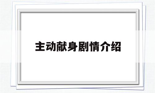 主动献身剧情介绍(主动献身剧情介绍分集)