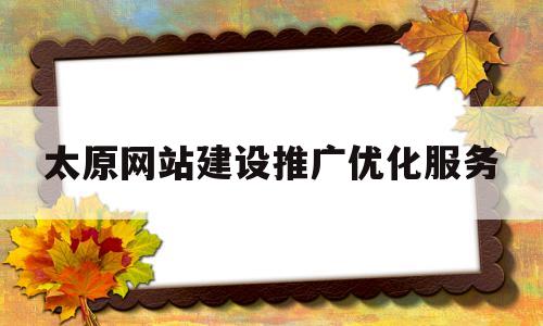 太原网站建设推广优化服务(太原网站建设推广优化服务项目)