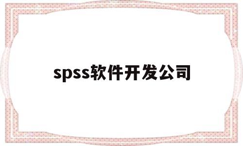 spss软件开发公司(spss由谁研发)