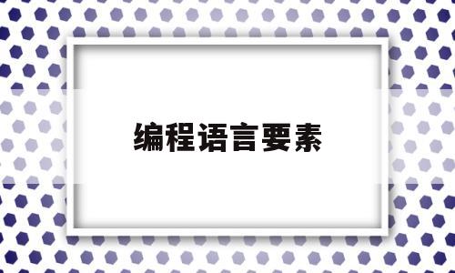 编程语言要素(编程语言应有哪些基本功能)